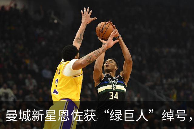 曼城新星恩佐获“绿巨人”绰号，队友们齐刷刷调侃